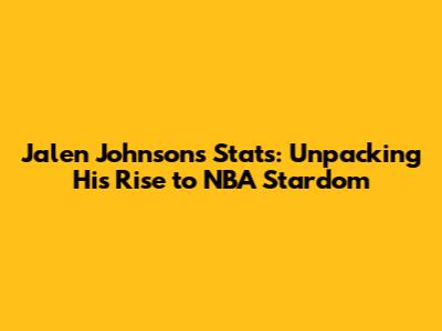 Jalen Johnson's Stats: Unpacking His Rise to NBA Stardom
