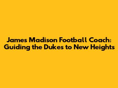James Madison Football Coach: Guiding the Dukes to New Heights