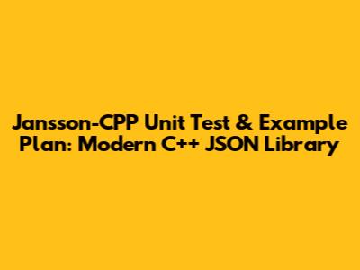 Jansson-CPP Unit Test & Example Plan: Modern C++ JSON Library