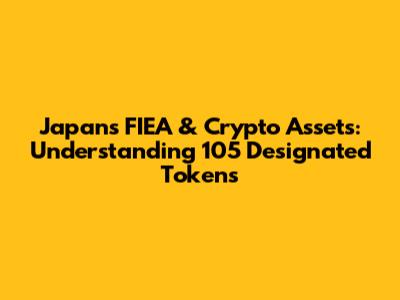 Japan's FIEA & Crypto Assets: Understanding 105 Designated Tokens