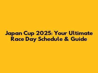 Japan Cup 2025: Your Ultimate Race Day Schedule & Guide
