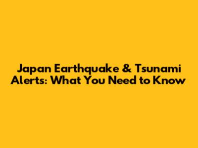Japan Earthquake & Tsunami Alerts: What You Need to Know