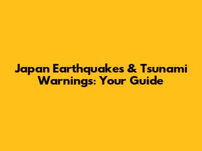 Japan Earthquakes & Tsunami Warnings: Your Guide