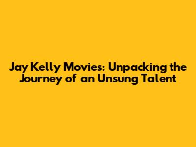 Jay Kelly Movies: Unpacking the Journey of an Unsung Talent