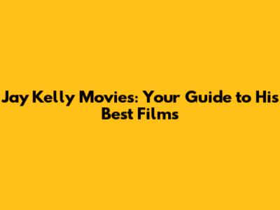 Jay Kelly Movies: Your Guide to His Best Films
