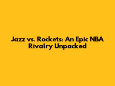Jazz vs. Rockets: An Epic NBA Rivalry Unpacked