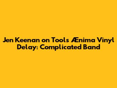 Jen Keenan on Tool's Ænima Vinyl Delay: "Complicated Band"