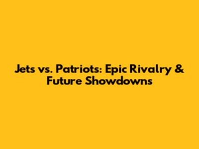 Jets vs. Patriots: Epic Rivalry & Future Showdowns