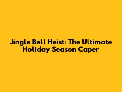 Jingle Bell Heist: The Ultimate Holiday Season Caper