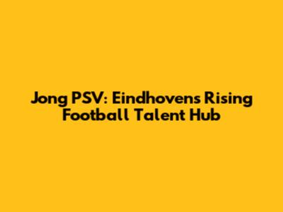 Jong PSV: Eindhoven's Rising Football Talent Hub