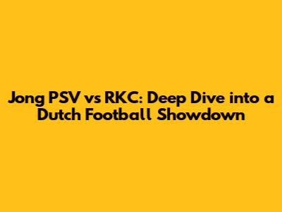 Jong PSV vs RKC: Deep Dive into a Dutch Football Showdown