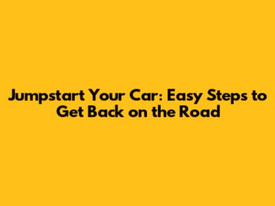 Jumpstart Your Car: Easy Steps to Get Back on the Road