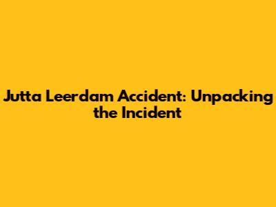 Jutta Leerdam Accident: Unpacking the Incident