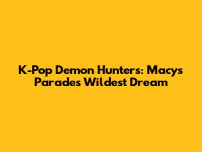 K-Pop Demon Hunters: Macy's Parade's Wildest Dream