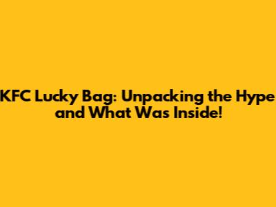 KFC Lucky Bag: Unpacking the Hype and What Was Inside!