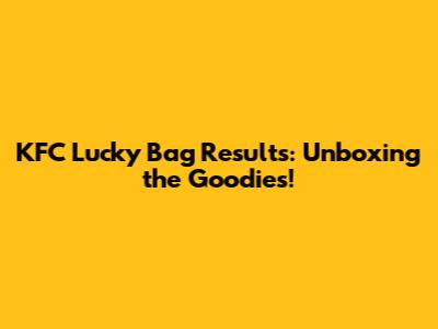 KFC Lucky Bag Results: Unboxing the Goodies!