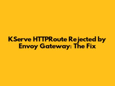 KServe HTTPRoute Rejected by Envoy Gateway: The Fix
