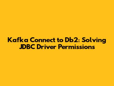 Kafka Connect to Db2: Solving JDBC Driver Permissions