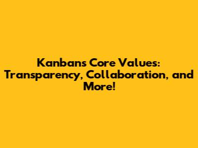 Kanban's Core Values: Transparency, Collaboration, and More!