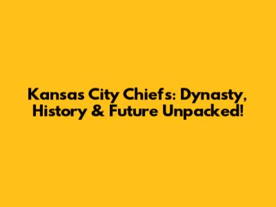 Kansas City Chiefs: Dynasty, History & Future Unpacked!