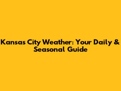 Kansas City Weather: Your Daily & Seasonal Guide