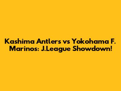 Kashima Antlers vs Yokohama F. Marinos: J.League Showdown!