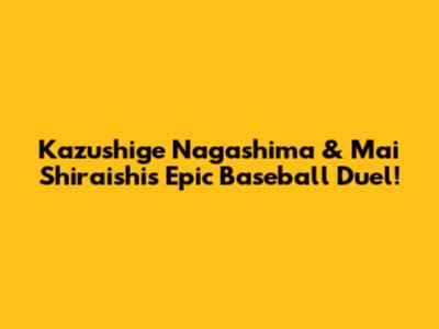 Kazushige Nagashima & Mai Shiraishi's Epic Baseball Duel!