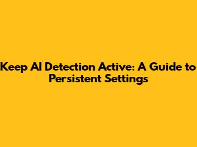 Keep AI Detection Active: A Guide to Persistent Settings