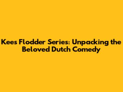 Kees Flodder Series: Unpacking the Beloved Dutch Comedy