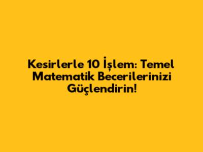 Kesirlerle 10 İşlem: Temel Matematik Becerilerinizi Güçlendirin!