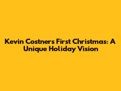 Kevin Costner's First Christmas: A Unique Holiday Vision