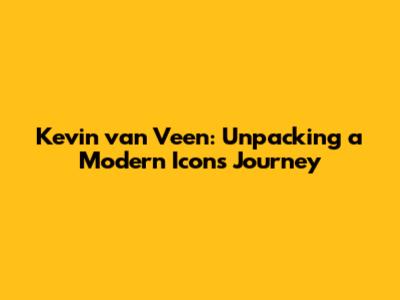 Kevin van Veen: Unpacking a Modern Icon's Journey