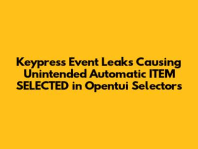 Keypress Event Leaks Causing Unintended Automatic ITEM_SELECTED in Opentui Selectors