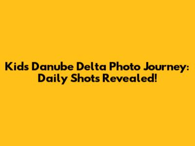 Kid's Danube Delta Photo Journey: Daily Shots Revealed!