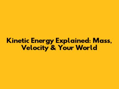 Kinetic Energy Explained: Mass, Velocity & Your World
