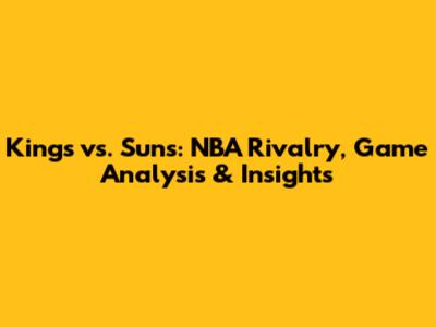 Kings vs. Suns: NBA Rivalry, Game Analysis & Insights