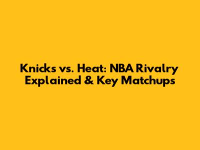 Knicks vs. Heat: NBA Rivalry Explained & Key Matchups