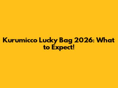 Kurumicco Lucky Bag 2026: What to Expect!