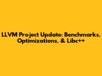 LLVM Project Update: Benchmarks, Optimizations, & Libc++