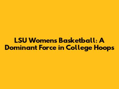 LSU Women's Basketball: A Dominant Force in College Hoops