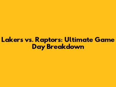 Lakers vs. Raptors: Ultimate Game Day Breakdown