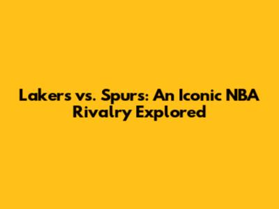 Lakers vs. Spurs: An Iconic NBA Rivalry Explored