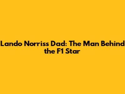 Lando Norris's Dad: The Man Behind the F1 Star