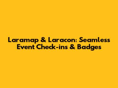 Laramap & Laracon: Seamless Event Check-ins & Badges
