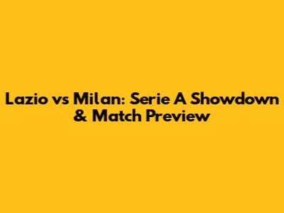 Lazio vs Milan: Serie A Showdown & Match Preview