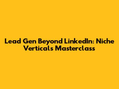 Lead Gen Beyond LinkedIn: Niche Verticals Masterclass