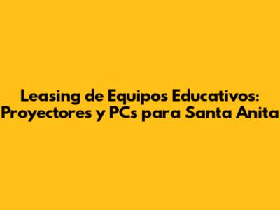 Leasing de Equipos Educativos: Proyectores y PCs para Santa Anita