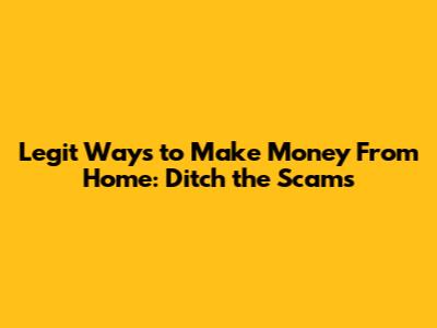 Legit Ways to Make Money From Home: Ditch the Scams