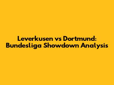 Leverkusen vs Dortmund: Bundesliga Showdown Analysis