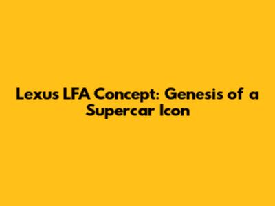 Lexus LFA Concept: Genesis of a Supercar Icon